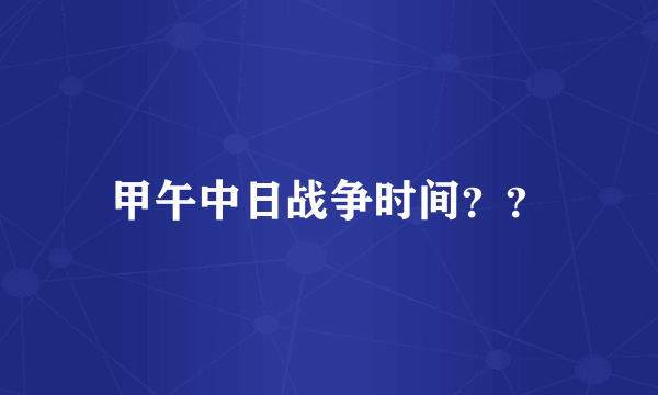 甲午中日战争时间？？