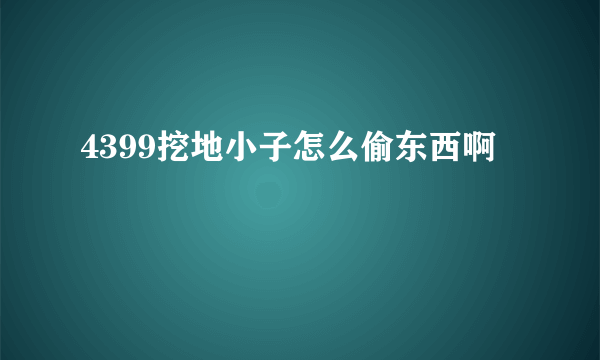 4399挖地小子怎么偷东西啊