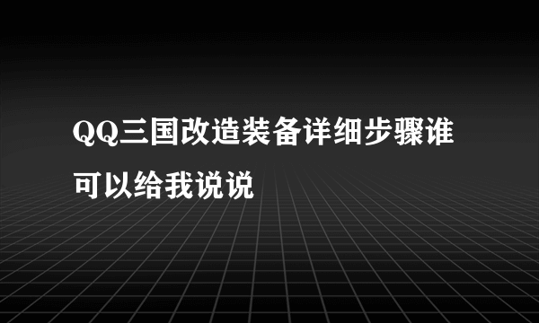 QQ三国改造装备详细步骤谁可以给我说说