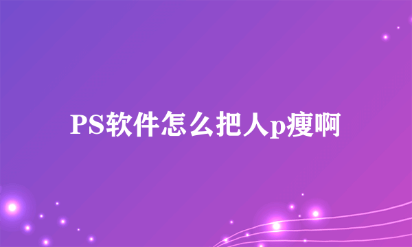 PS软件怎么把人p瘦啊