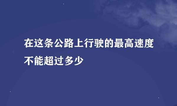 在这条公路上行驶的最高速度不能超过多少