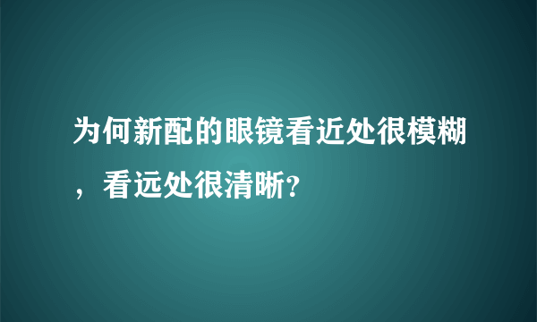 为何新配的眼镜看近处很模糊，看远处很清晰？