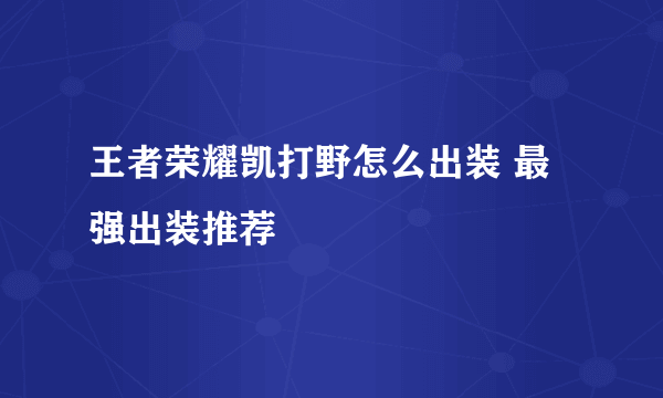 王者荣耀凯打野怎么出装 最强出装推荐