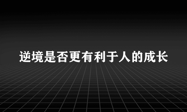 逆境是否更有利于人的成长