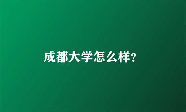 成都大学怎么样？