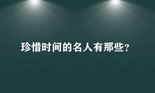 珍惜时间的名人有那些？