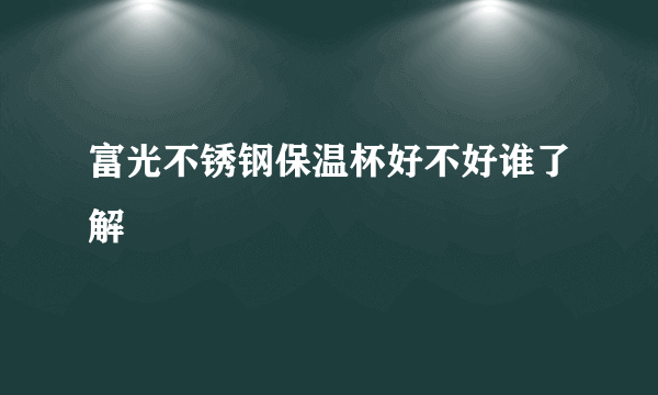 富光不锈钢保温杯好不好谁了解