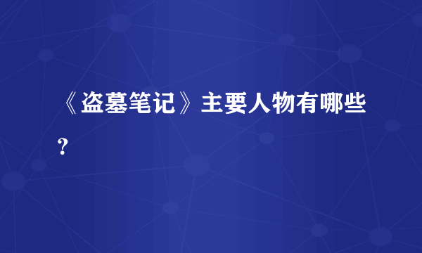 《盗墓笔记》主要人物有哪些？