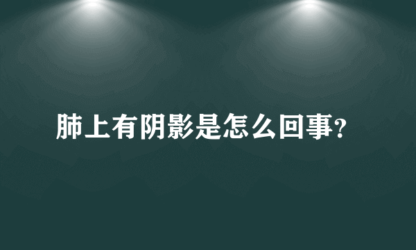 肺上有阴影是怎么回事？