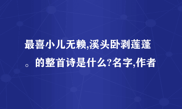 最喜小儿无赖,溪头卧剥莲蓬。的整首诗是什么?名字,作者