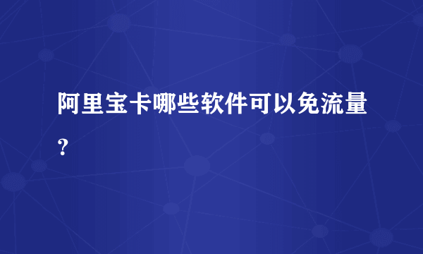 阿里宝卡哪些软件可以免流量？