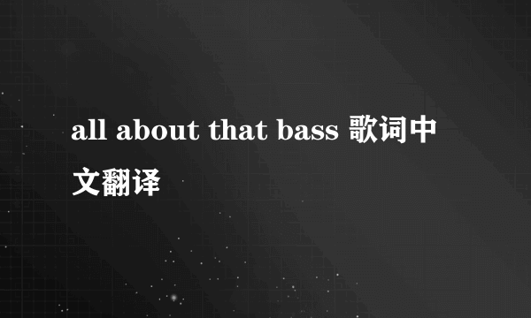 all about that bass 歌词中文翻译