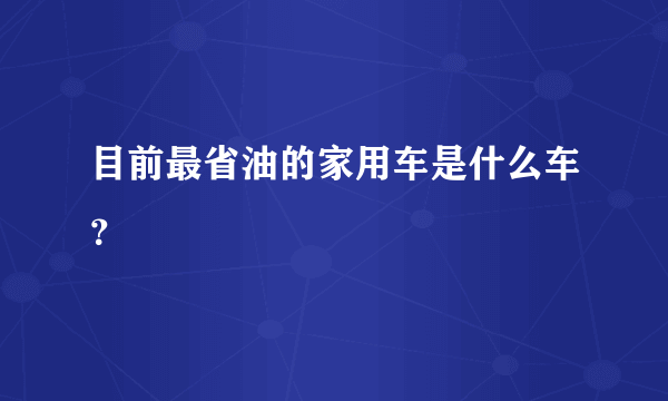 目前最省油的家用车是什么车？