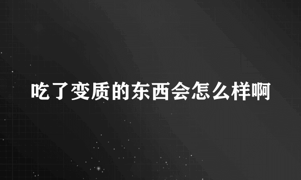 吃了变质的东西会怎么样啊