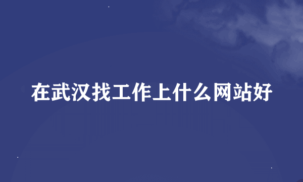 在武汉找工作上什么网站好