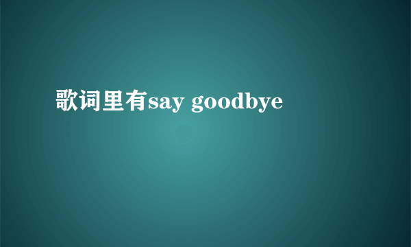 歌词里有say goodbye