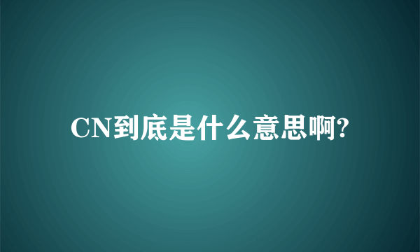 CN到底是什么意思啊?