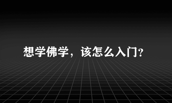 想学佛学，该怎么入门？