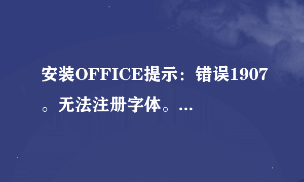 安装OFFICE提示：错误1907。无法注册字体。高分悬赏