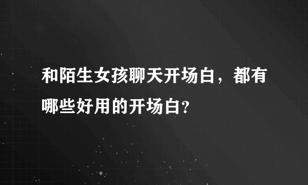 和陌生女孩聊天开场白，都有哪些好用的开场白？