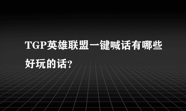 TGP英雄联盟一键喊话有哪些好玩的话？