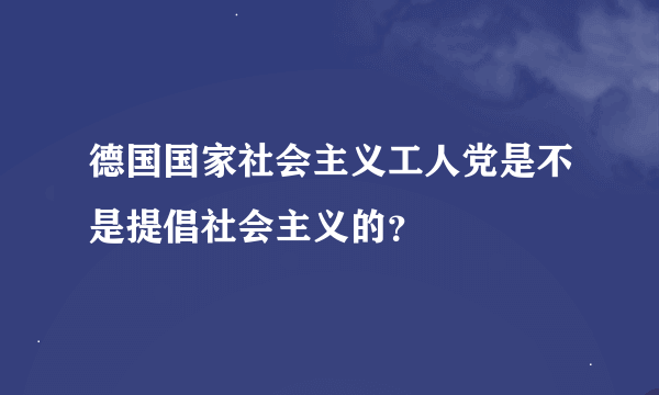 德国国家社会主义工人党是不是提倡社会主义的？