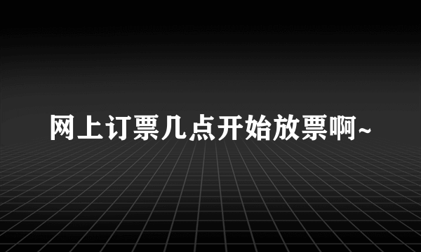 网上订票几点开始放票啊~