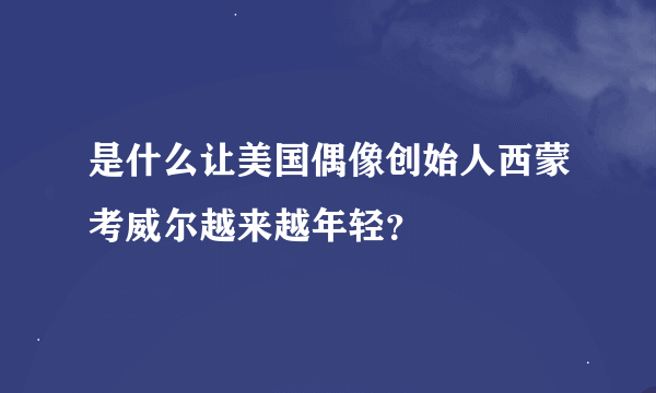 是什么让美国偶像创始人西蒙考威尔越来越年轻？