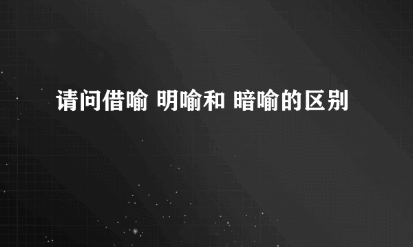 请问借喻 明喻和 暗喻的区别