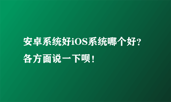 安卓系统好iOS系统哪个好？各方面说一下呗！