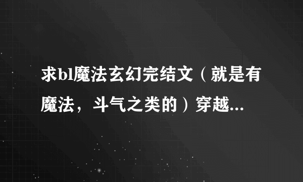 求bl魔法玄幻完结文（就是有魔法，斗气之类的）穿越的，要强强，不要虐，甜文，必须完结，拜托了，谢谢！