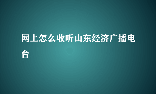 网上怎么收听山东经济广播电台