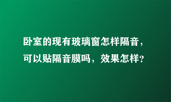 卧室的现有玻璃窗怎样隔音，可以贴隔音膜吗，效果怎样？