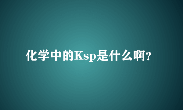 化学中的Ksp是什么啊？