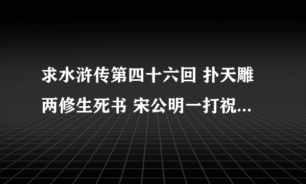 求水浒传第四十六回 扑天雕两修生死书 宋公明一打祝家庄 第四十七回 一丈青单捉王矮虎 宋公明二打祝家庄