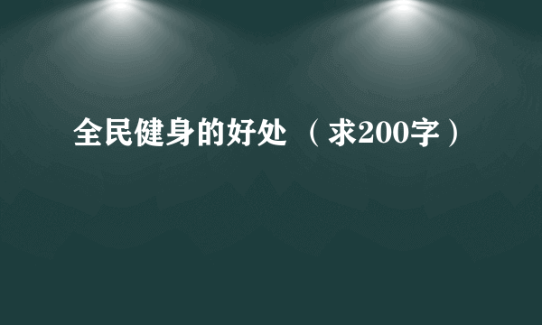 全民健身的好处 （求200字）