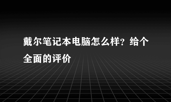 戴尔笔记本电脑怎么样？给个全面的评价