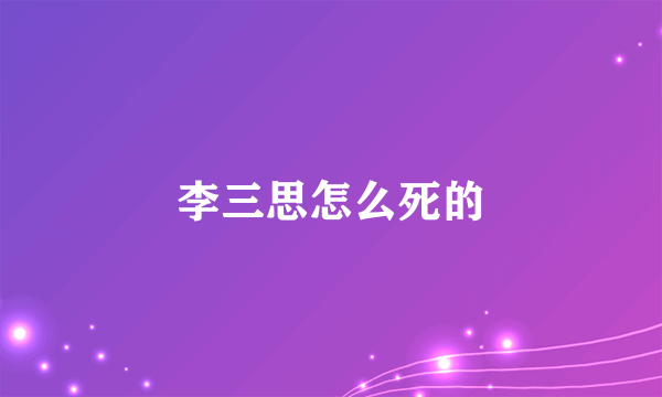 李三思怎么死的