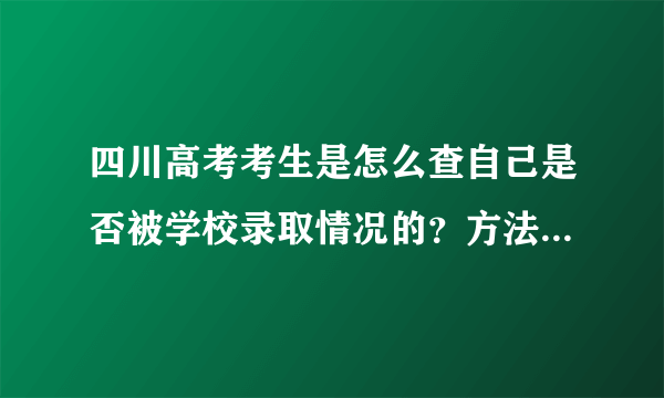 四川高考考生是怎么查自己是否被学校录取情况的？方法是什么？