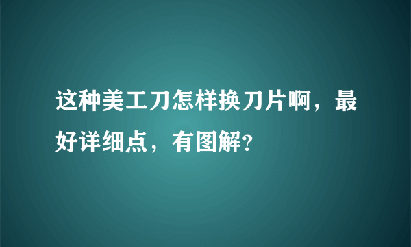 这种美工刀怎样换刀片啊，最好详细点，有图解？