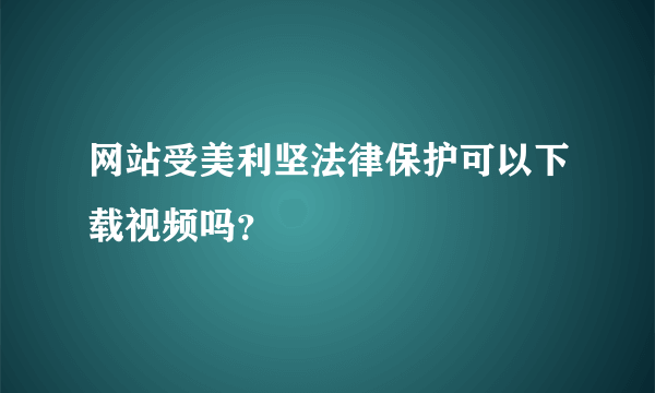 网站受美利坚法律保护可以下载视频吗？