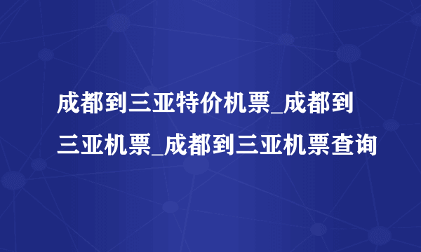 成都到三亚特价机票_成都到三亚机票_成都到三亚机票查询