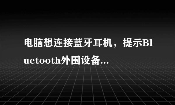 电脑想连接蓝牙耳机，提示Bluetooth外围设备，找不到驱动程序，如图，高分在线等大神！