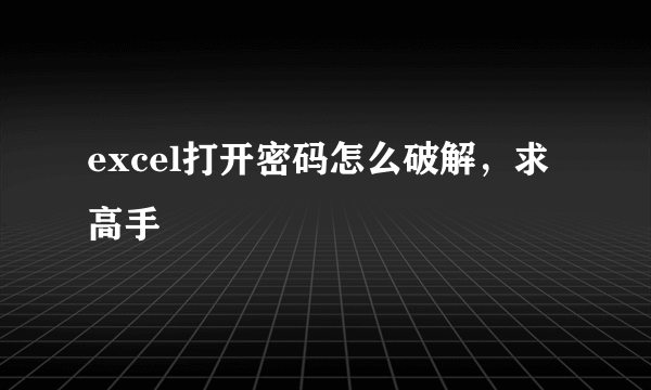 excel打开密码怎么破解，求高手