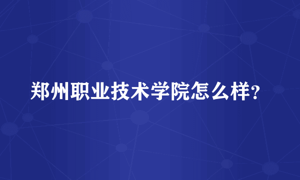 郑州职业技术学院怎么样？