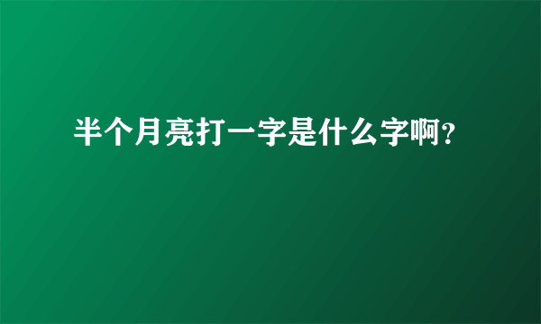 半个月亮打一字是什么字啊？