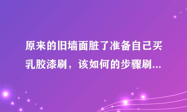 原来的旧墙面脏了准备自己买乳胶漆刷，该如何的步骤刷啊？需要注意什么妈？