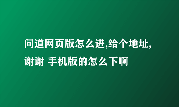 问道网页版怎么进,给个地址,谢谢 手机版的怎么下啊