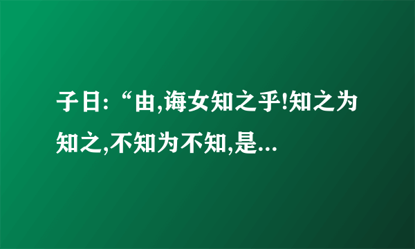 子日:“由,诲女知之乎!知之为知之,不知为不知,是知也。“是”是什么意思