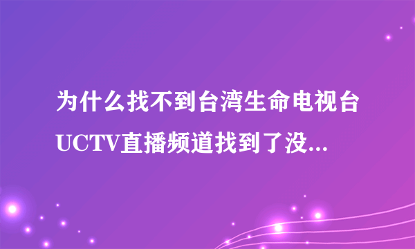 为什么找不到台湾生命电视台UCTV直播频道找到了没有音请给个答案